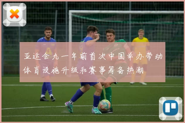 亚运会九一年前首次中国举办带动体育设施升级和赛事筹备热潮