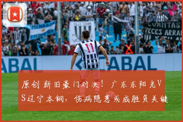 原创 新旧豪门对决！广东东阳光VS辽宁本钢，伤病隐患或成胜负关键？
