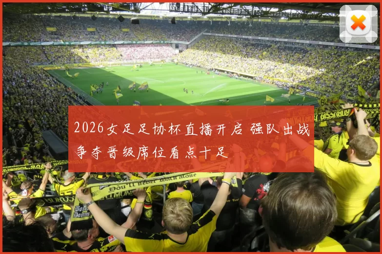 2026女足足协杯直播开启 强队出战争夺晋级席位看点十足