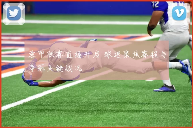 意甲联赛直播开启 球迷聚焦赛程与争冠关键战况