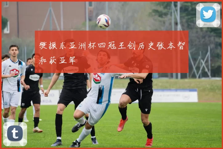 樊振东亚洲杯四冠王创历史张本智和获亚军