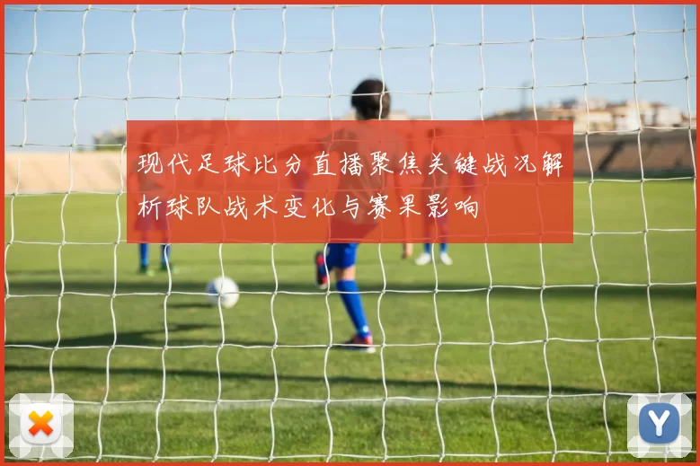 现代足球比分直播聚焦关键战况解析球队战术变化与赛果影响
