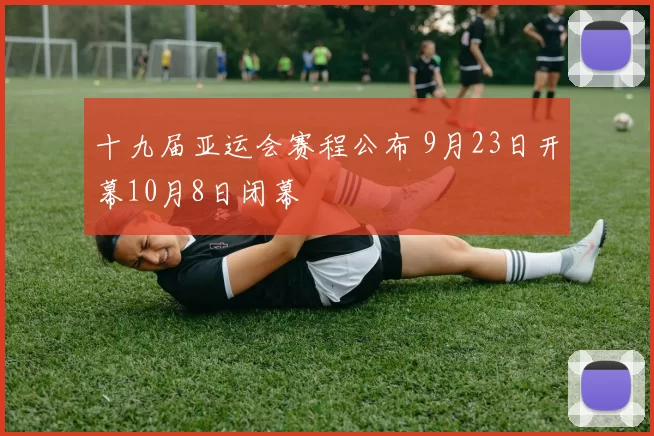 十九届亚运会赛程公布 9月23日开幕10月8日闭幕