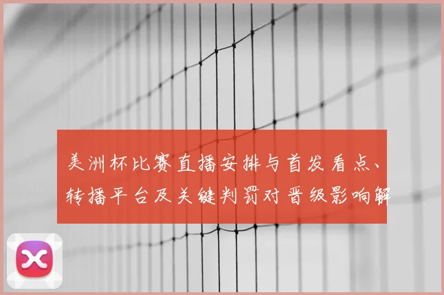 美洲杯比赛直播安排与首发看点、转播平台及关键判罚对晋级影响解读
