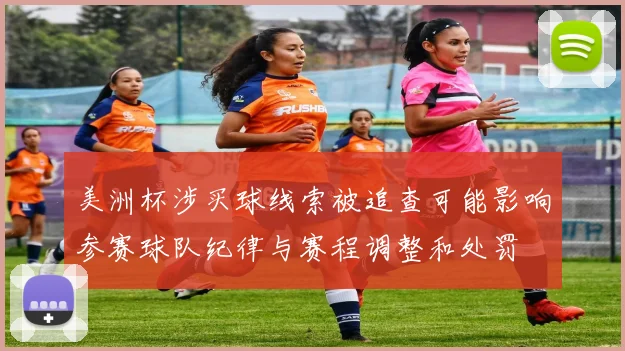 美洲杯涉买球线索被追查可能影响参赛球队纪律与赛程调整和处罚