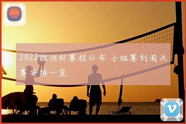 2022欧洲杯赛程公布 小组赛到淘汰赛安排一览