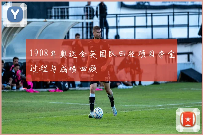 1908年奥运会英国队田径项目夺金过程与成绩回顾