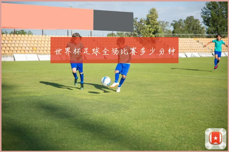 世界杯足球全场比赛多少分钟