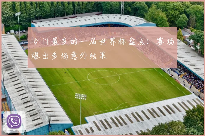冷门最多的一届世界杯盘点：赛场爆出多场意外结果