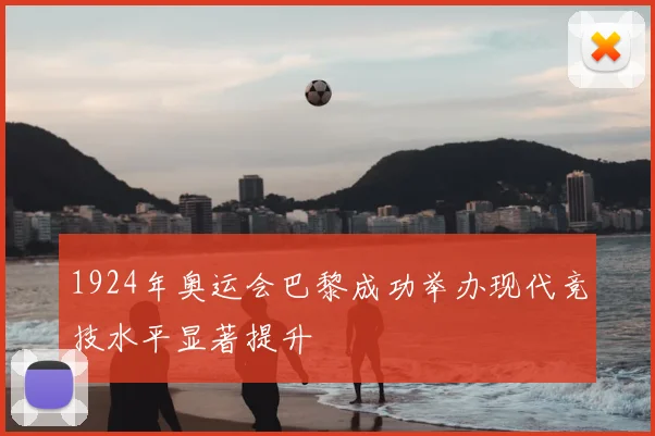 1924年奥运会巴黎成功举办现代竞技水平显著提升