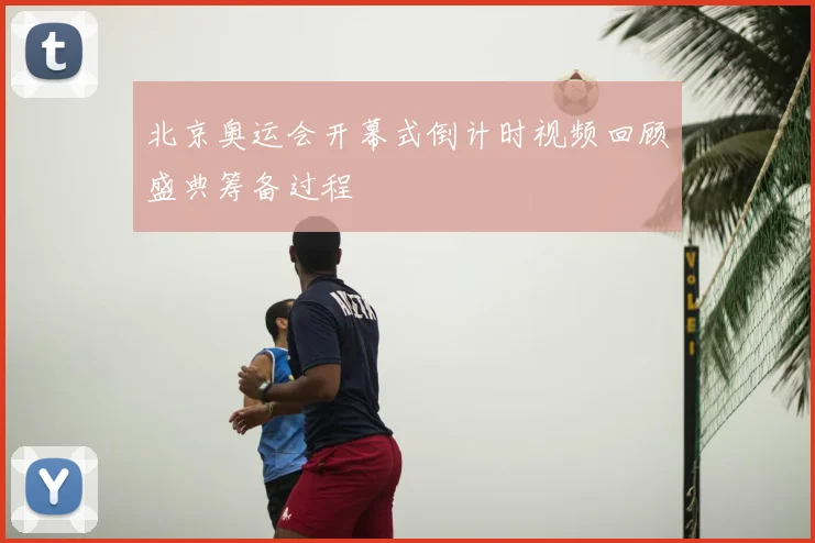 北京奥运会开幕式倒计时视频回顾盛典筹备过程