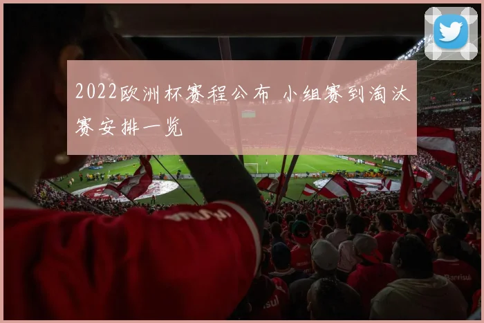 2022欧洲杯赛程公布 小组赛到淘汰赛安排一览
