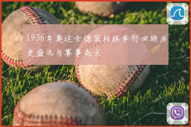 1936年奥运会德国柏林举行回顾历史盛况与赛事亮点