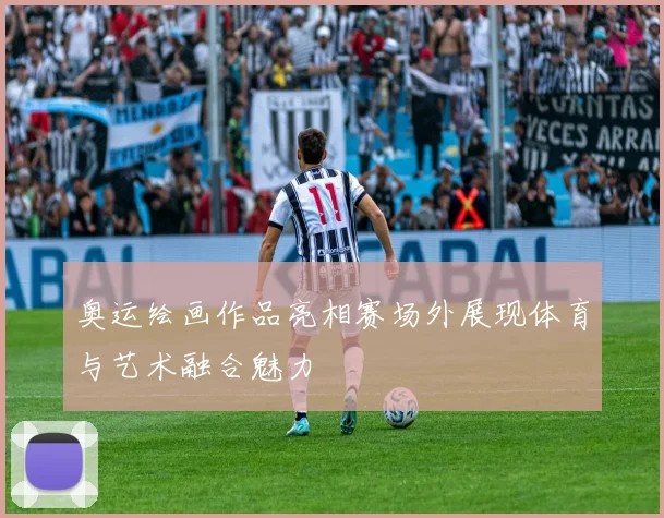 奥运绘画作品亮相赛场外展现体育与艺术融合魅力