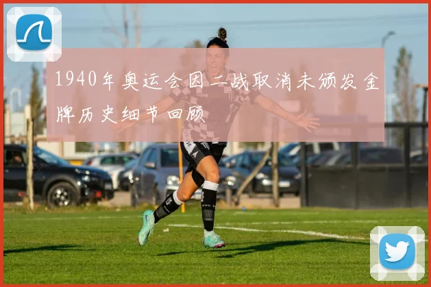 1940年奥运会因二战取消未颁发金牌历史细节回顾