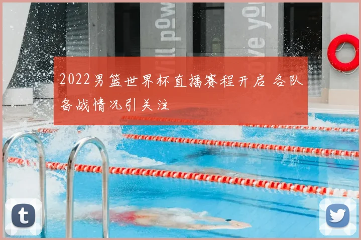 2022男篮世界杯直播赛程开启 各队备战情况引关注