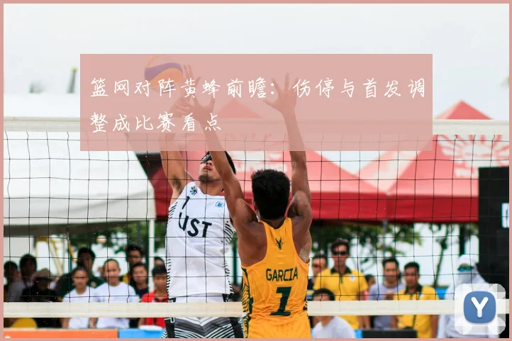 篮网对阵黄蜂前瞻:伤停与首发调整成比赛看点